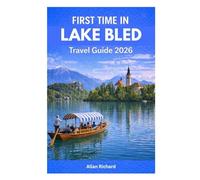 FIRST TIME IN LAKE BLED - TRAVEL GUIDE 2026: Everything You Need to Plan an Amazing First Visit- Logistics, What to See, Itineraries, Romantic Views, ... and Local Tips (UPDATED TRAVEL COMPANION)