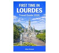 FIRST TIME IN LOURDES TRAVEL GUIDE 2026: Everything You Need to Know Before Your First Lourdes Pilgrimage-Sacred Sites, Itineraries, Accessibility, ... and What to Expect (UPDATED TRAVEL COMPANION)