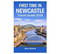 FIRST TIME IN NEWCASTLE - TRAVEL GUIDE 2026: Everything You Need to Know Before Your First Newcastle Trip: Logistics, Accommodation, Attractions, ... Practical Tips (UPDATED TRAVEL COMPANION)