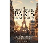 FIRST TIME IN PARIS MADE SIMPLE: The Real Paris Playbook for First Time Visitors