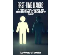 First-Time Leaders: A Practical Guide to Succeeding in Your New Role