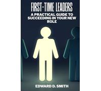First-Time Leaders: A Practical Guide to Succeeding in Your New Role