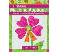 First-Time Machine Appliqué: Learning to Applique in Nine Easy Lessons (Landauer) 5 Simple Projects for Beginners, Using a Combination of Techniques; Includes a Lap Throw Quilt & Table Runner