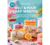 First-Time Melt & Pour Soap Making: 50+ Easy Melt and Pour Soap Recipes Using Herbs, Flowers & Essential Oils - Step-by-Step Illustrative Projects for ... and Simple Guides for Basic Soap Making.