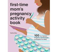 First-Time Mom's Pregnancy Activity Book: 100 Fun Games, Projects, and Prompts to Prepare for Baby