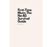 First-Time Mum: The No-BS Survival Guide