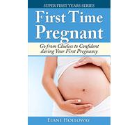 First Time Pregnant: Go from Clueless to Confident during Your First Pregnancy: Volume 1 (Super First Years)