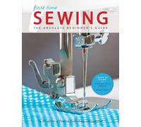 First Time Sewing : The Absolute Beginner's Guide: Learn By Doing - Step-by-Step Basics and Easy Projects Volume 1