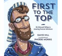First to the Top: Sir Edmund Hillary's Amazing Everest Adventure