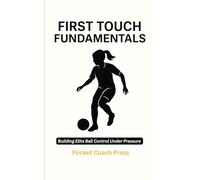 First Touch Fundamentals: Building Elite Ball Control Under Pressure: Football training books for kids/ Football coaching book/ Football books for ... for girls (The pocket football coach series)