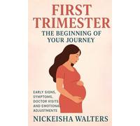 First Trimester: The Beginning of Your Journey (The Complete Pregnancy & Parenting Guide)