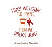 First We Drink Coffee, Then We House Hunt - House Hunting Checklist: The Ultimate House Hunting Journal, Planner and Checklist!
