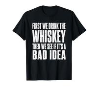 First We Drink The Whiskey Then We See If It's A Bad Idea T-Shirt