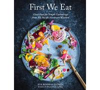 First We Eat: Good Food for Simple Gatherings from My Pacific Northwest Kitchen