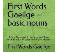 First Words Gaeilge - basic nouns: A Fun Beginner’s Irish Language Book for Kids with Pictures and Pronunciation (First Words Gaeilge Series)