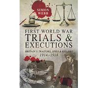 First World War Trials and Executions: Britain's Traitors, Spies and Killers, 1914-1918