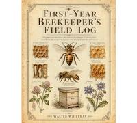 First-Year Beekeeper's Field Log: Guided Inspection Records, Seasonal Checklists, and Hive Health Tracking for Your First Two Seasons
