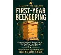 First-Year Beekeeping: A Month-by-Month Guide for Beginners - What to Do, What to Check, and What to Skip to Get Your First Hive Through Winter Alive