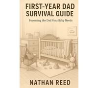 First-Year Dad Survival Guide: A Practical Guide to Bonding, Boundaries, and Becoming the Dad Your Baby Needs