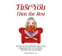 First You, Then the Rest: 120 Sessions of Uncomfortable Truths to Stop Being Walked Over, Put Yourself First and Finally Hold Your Head High