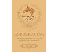 Firsts, Lasts and Onlys: A Truly Wonderful Collection of Horseracing Trivia