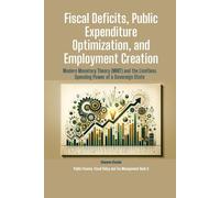 Fiscal Deficits, Public Expenditure Optimization, and Employment Creation: Modern Monetary Theory (MMT) and the Limitless Spending Power of a ... Finance, Fiscal Policy and Tax Management)