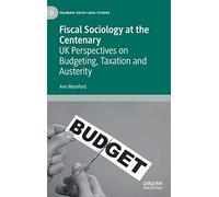 Fiscal Sociology at the Centenary: UK Perspectives on Budgeting, Taxation and Austerity (Palgrave Socio-Legal Studies)