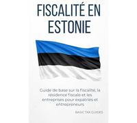 FISCALITÉ EN ESTONIE: Guide de base sur la fiscalité, la résidence fiscale et les entreprises pour expatriés et entrepreneurs (Basic Tax Guides)