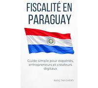 Fiscalité en Paraguay: Guide simple pour expatriés entrepreneurs créateurs digitaux (Basic Tax Guides)