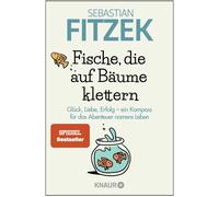 Fische, die auf Bäume klettern: Glück, Liebe, Erfolg - ein Kompass für das Abenteuer namens Leben