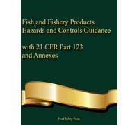 Fish and Fishery Products Hazards and Controls Guidance with 21 CFR Part 123 and Annexes: Including Practical Worksheets, Training Logs, and Reference to 21 CFR Part 123