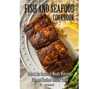 Fish and Seafood Cookbook: Unlock the Secrets of Mouth-Watering Fish and Seafood Cuisine Today