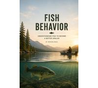 FISH BEHAVIOR: Understanding Feeding Patterns, Movement, Instincts, and the Secrets Behind Successful Fishing (The Complete Angler Series)