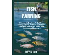 Fish farming: A Complete Beginner’s Guide to Raising Tilapia, Catfish, and Other Profitable Species for Home and Commercial Success