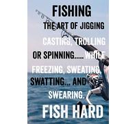 Fish Hard: Fishing is the art of gigging, casting, trolling or spinning while freezing, sweating, swatting, and swearing