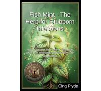Fish Mint - The Herb for Stubborn Infections: How to harness fish mint to clear heat, detox skin infections, and naturally flush out bacteria (Unbeleafable Remedies: The Outlaw Herbalist's Handbooks)