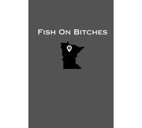 Fish On Bitches: Fishing Log Journal: An Anglers Record Keeping Tool To Track And Analyze Various Factors That Affect Fishing Success