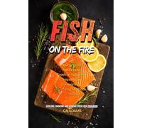 Fish on the Fire: Grilling, Smoking and Searing Fresh Fish Cookbook