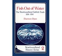 Fish Out of Water: The Newfoundland Saltfish Trade 1814-1914: 2 (Newfoundland History Series)