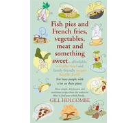 Fish Pies and French Fries, Vegetables, Meat and Something Sweet ... Affordable, Everyday Food and Family-friendly Recipes Made Easy