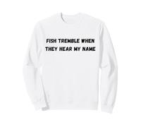 Fish tremble when they hear my name Sweatshirt