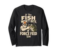Fishing Angler If The Fish Won't Bite Force Feed Funny Gift Long Sleeve T-Shirt