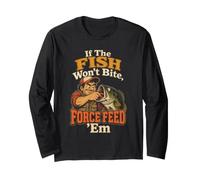 Fishing Angler If The Fish Won't Bite Force Feed Funny Gift Long Sleeve T-Shirt