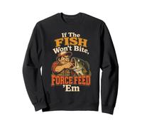Fishing Angler If The Fish Won't Bite Force Feed Funny Gift Sweatshirt
