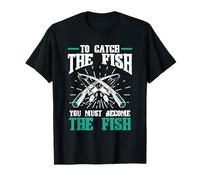 Fishing Fish To catch the fish you must become the fish T-Shirt