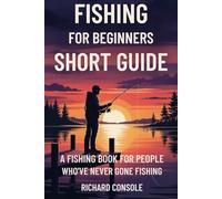 Fishing For Beginners Short Guide: A Fishing Book For People Who've Never Gone Fishing