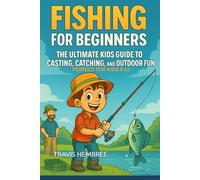 Fishing for Beginners: The Ultimate Kids Guide to Casting, Catching, and Outdoor Fun