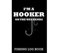 Fishing Log Book I'm a Hooker on the Weekends: 100 Pages Fishing Journal 6" x 9" Keep Track of Your Catches