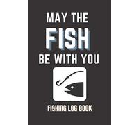 Fishing Log Book May The Fish Be With You: Fishing Record Log Book, Fishing Log Book For The Expert Fisherman To Record All Details Of Your Fishing ... Record Keeper for Fisherman Fishing data