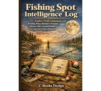Fishing Spot Intelligence Log: Angler's Field Companion with Reading Water, Weather & Pressure, Moon & Tide, Essential Knots, Lure Selection & Ethics ... Spot Profiles & 60 Session Reports | 7 x 10
